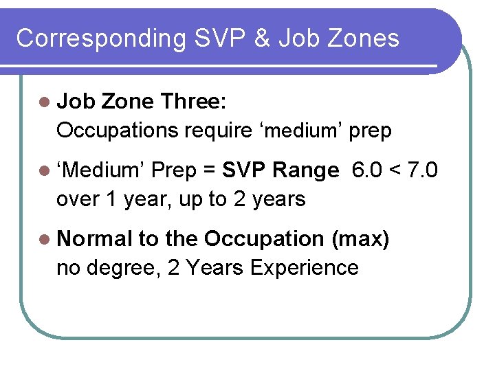 Corresponding SVP & Job Zones l Job Zone Three: Occupations require ‘medium’ prep l