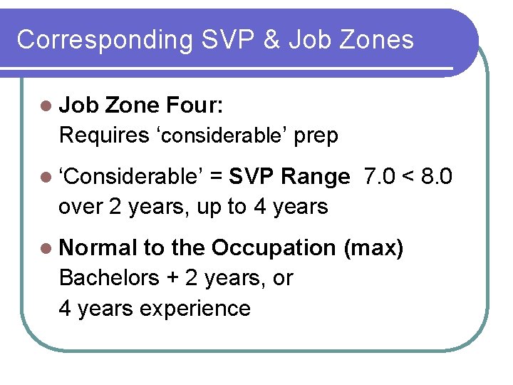 Corresponding SVP & Job Zones l Job Zone Four: Requires ‘considerable’ prep l ‘Considerable’