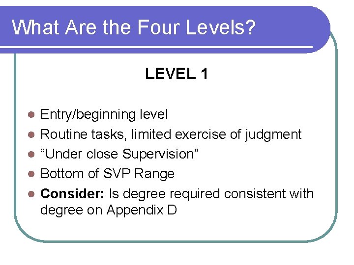 What Are the Four Levels? LEVEL 1 l l l Entry/beginning level Routine tasks,