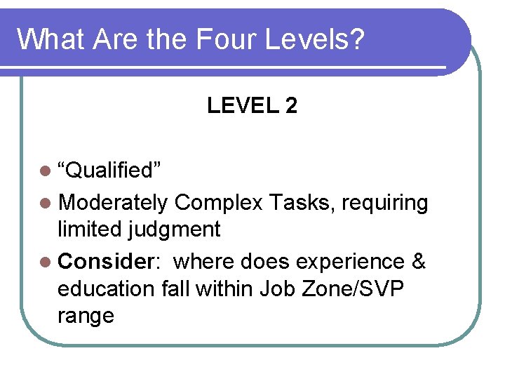 What Are the Four Levels? LEVEL 2 l “Qualified” l Moderately Complex Tasks, requiring