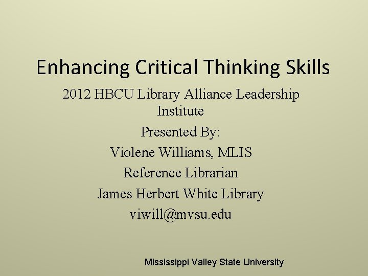 Enhancing Critical Thinking Skills 2012 HBCU Library Alliance Leadership Institute Presented By: Violene Williams,