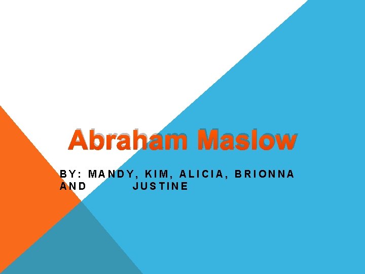 Abraham Maslow BY: MANDY, KIM, ALICIA, BRIONNA AND JUSTINE 
