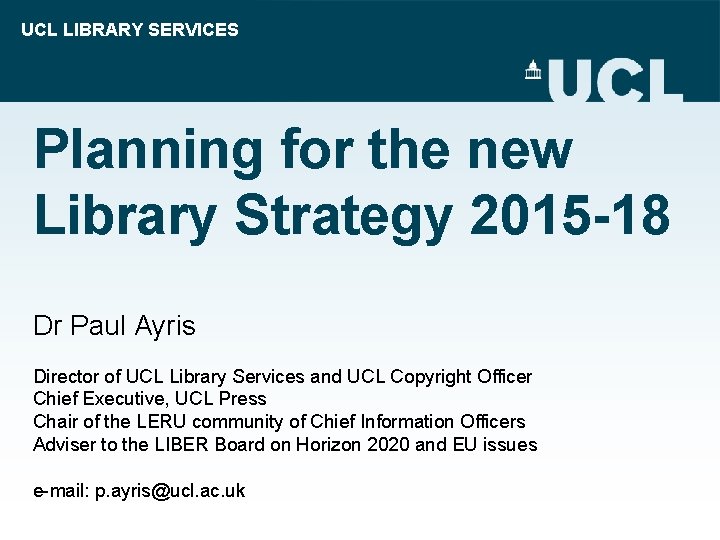 UCL LIBRARY SERVICES Planning for the new Library Strategy 2015 -18 Dr Paul Ayris