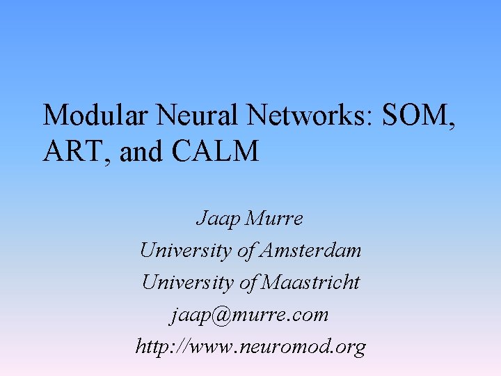 Modular Neural Networks: SOM, ART, and CALM Jaap Murre University of Amsterdam University of