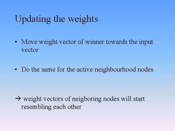 Updating the weights • Move weight vector of winner towards the input vector •