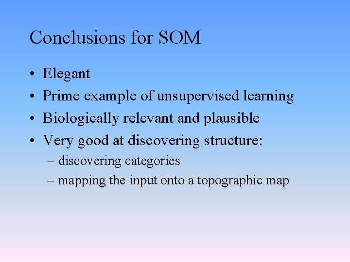 Conclusions for SOM • • Elegant Prime example of unsupervised learning Biologically relevant and