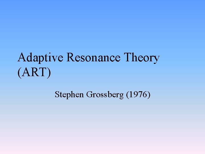 Adaptive Resonance Theory (ART) Stephen Grossberg (1976) 