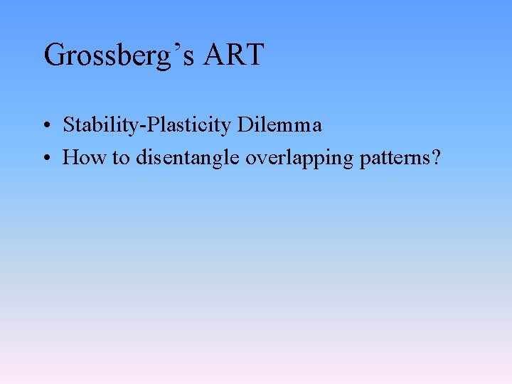 Grossberg’s ART • Stability-Plasticity Dilemma • How to disentangle overlapping patterns? 