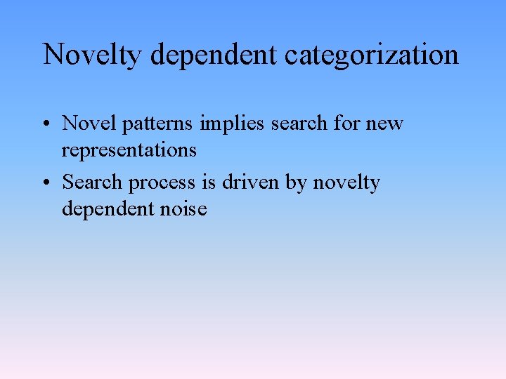 Novelty dependent categorization • Novel patterns implies search for new representations • Search process