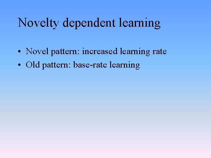 Novelty dependent learning • Novel pattern: increased learning rate • Old pattern: base-rate learning