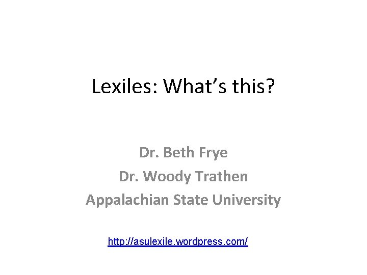 Lexiles: What’s this? Dr. Beth Frye Dr. Woody Trathen Appalachian State University http: //asulexile.