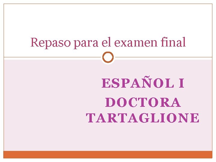 Repaso para el examen final ESPAÑOL I DOCTORA TARTAGLIONE Repaso para el examen final ESPAÑOL I DOCTORA TARTAGLIONE