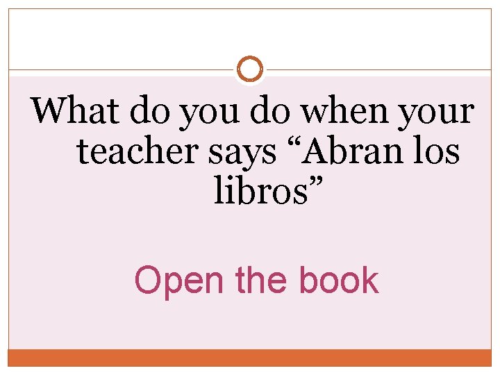 What do you do when your teacher says “Abran los libros” Open the book What do you do when your teacher says “Abran los libros” Open the book