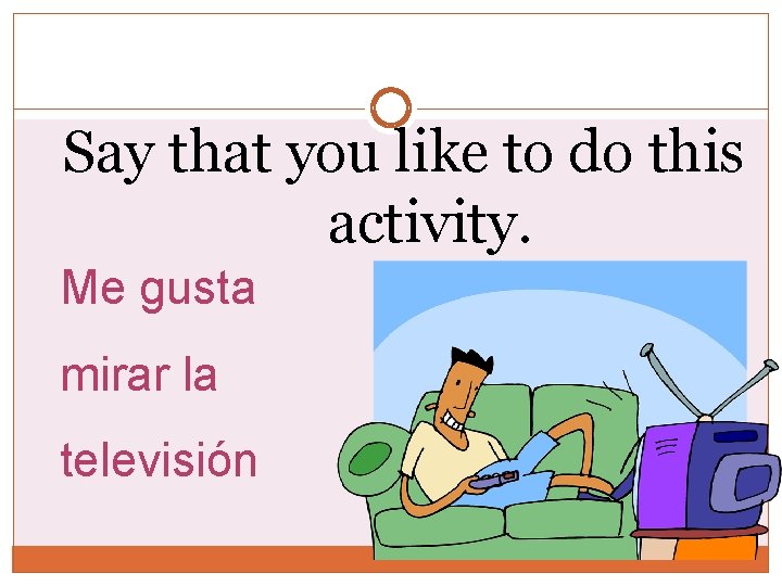 Say that you like to do this activity. Me gusta mirar la televisión Say that you like to do this activity. Me gusta mirar la televisión
