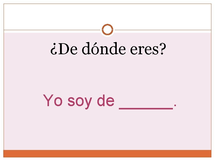 ¿De dónde eres? Yo soy de ______. ¿De dónde eres? Yo soy de ______.