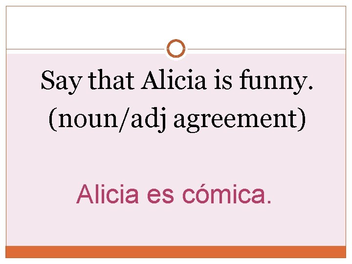Say that Alicia is funny. (noun/adj agreement) Alicia es cómica. Say that Alicia is funny. (noun/adj agreement) Alicia es cómica.