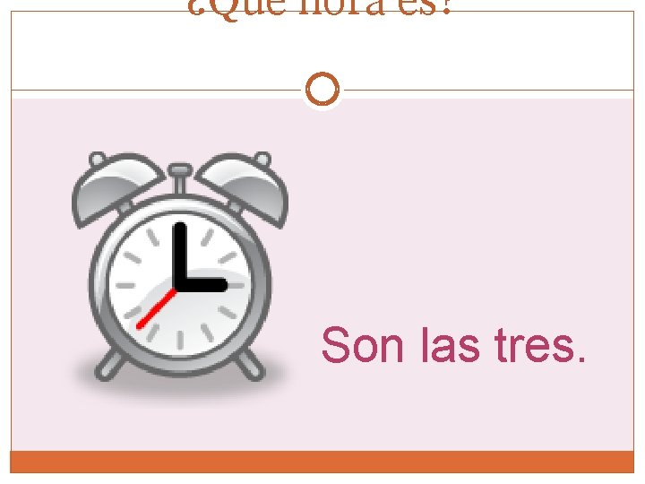 ¿Qué hora es? Son las tres. ¿Qué hora es? Son las tres.