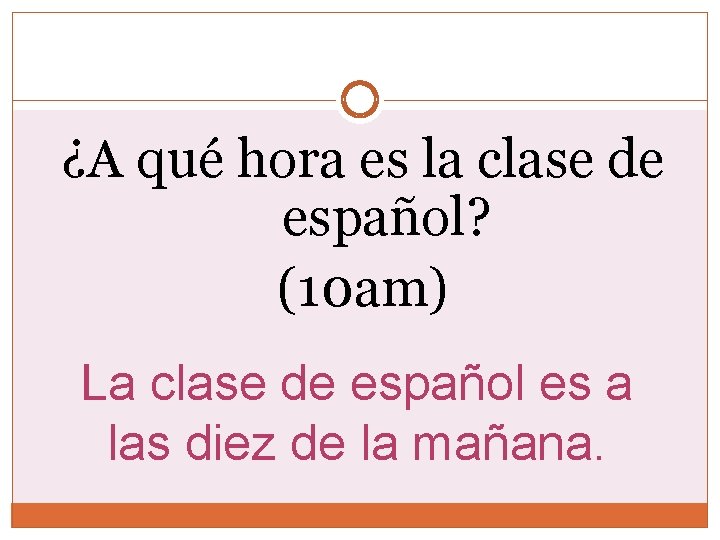 ¿A qué hora es la clase de español? (10 am) La clase de español ¿A qué hora es la clase de español? (10 am) La clase de español