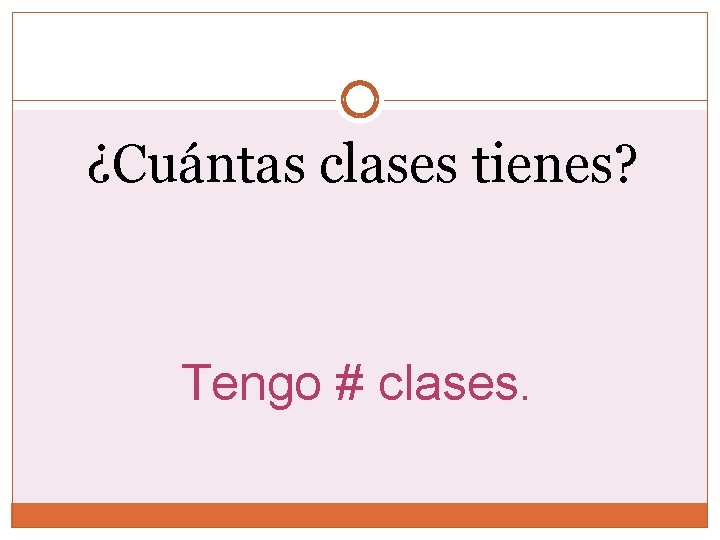 ¿Cuántas clases tienes? Tengo # clases. ¿Cuántas clases tienes? Tengo # clases.