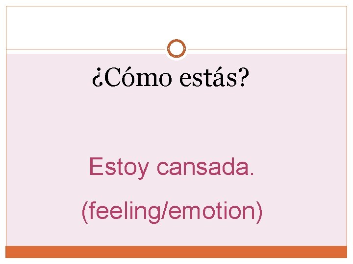 ¿Cómo estás? Estoy cansada. (feeling/emotion) ¿Cómo estás? Estoy cansada. (feeling/emotion)