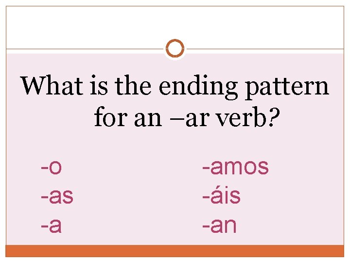 What is the ending pattern for an –ar verb? -o -as -a -amos -áis What is the ending pattern for an –ar verb? -o -as -a -amos -áis