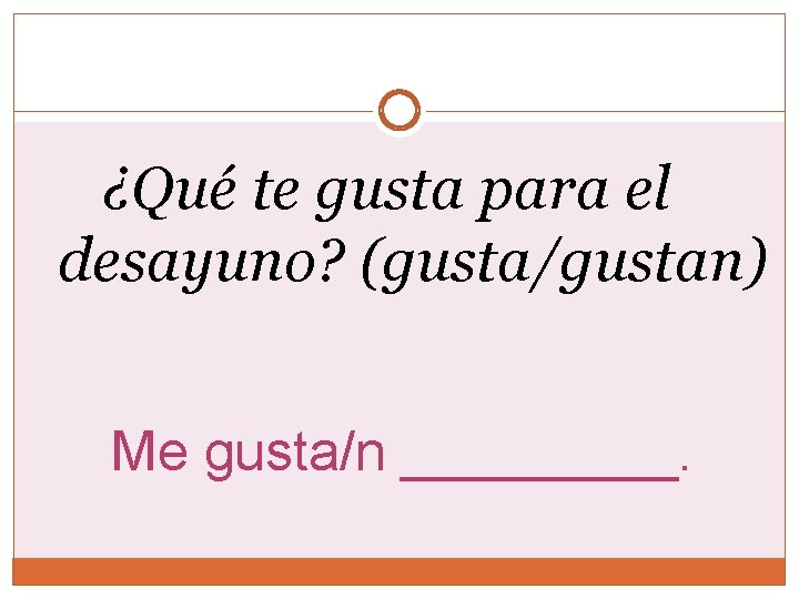 ¿Qué te gusta para el desayuno? (gusta/gustan) Me gusta/n _____. ¿Qué te gusta para el desayuno? (gusta/gustan) Me gusta/n _____.