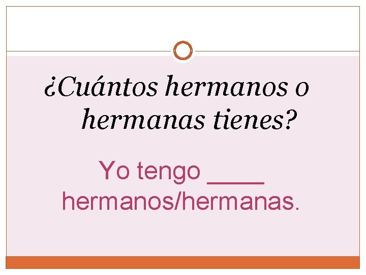 ¿Cuántos hermanos o hermanas tienes? Yo tengo ____ hermanos/hermanas. ¿Cuántos hermanos o hermanas tienes? Yo tengo ____ hermanos/hermanas.