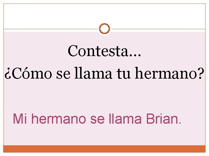 Contesta… ¿Cómo se llama tu hermano? Mi hermano se llama Brian. Contesta… ¿Cómo se llama tu hermano? Mi hermano se llama Brian.