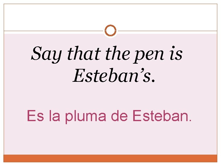 Say that the pen is Esteban’s. Es la pluma de Esteban. Say that the pen is Esteban’s. Es la pluma de Esteban.