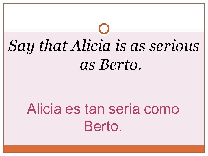 Say that Alicia is as serious as Berto. Alicia es tan seria como Berto. Say that Alicia is as serious as Berto. Alicia es tan seria como Berto.
