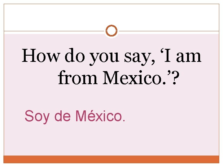 How do you say, ‘I am from Mexico. ’? Soy de México. How do you say, ‘I am from Mexico. ’? Soy de México.