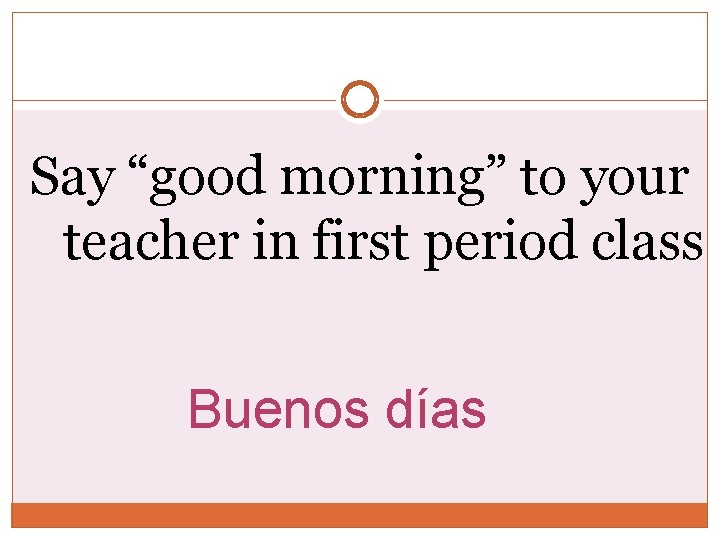 Say “good morning” to your teacher in first period class Buenos días Say “good morning” to your teacher in first period class Buenos días