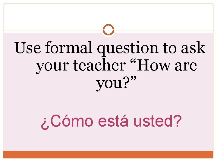 Use formal question to ask your teacher “How are you? ” ¿Cómo está usted? Use formal question to ask your teacher “How are you? ” ¿Cómo está usted?