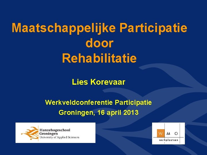 Maatschappelijke Participatie door Rehabilitatie Lies Korevaar Werkveldconferentie Participatie Groningen, 16 april 2013 