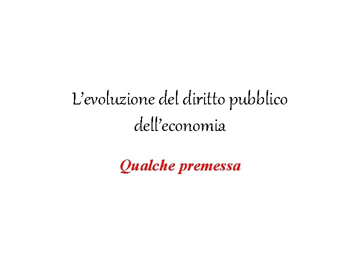 L’evoluzione del diritto pubblico dell’economia Qualche premessa 