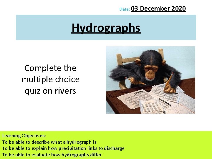 Date: 03 December 2020 Hydrographs Complete the multiple choice quiz on rivers Learning Objectives: