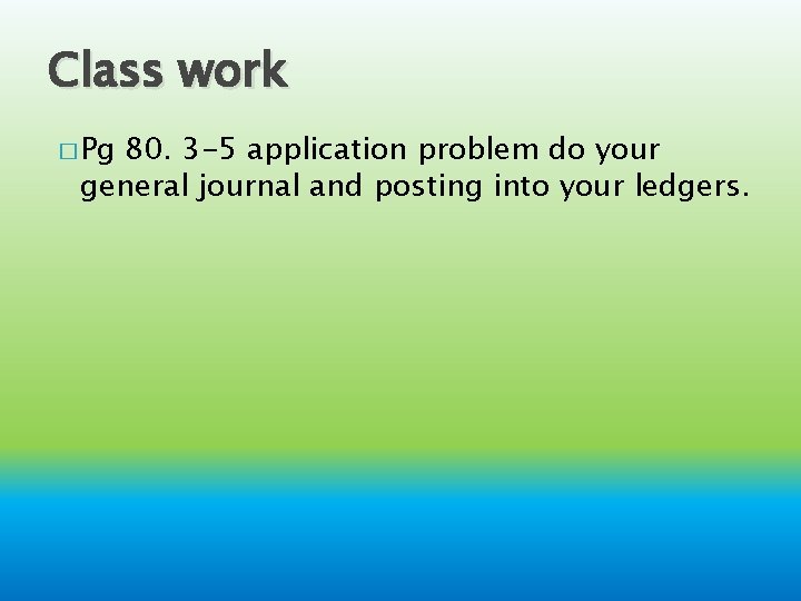 Class work � Pg 80. 3 -5 application problem do your general journal and Class work � Pg 80. 3 -5 application problem do your general journal and