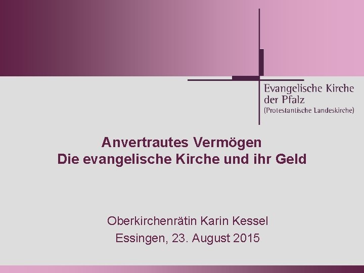 Anvertrautes Vermögen Die evangelische Kirche und ihr Geld Oberkirchenrätin Karin Kessel Essingen, 23. August