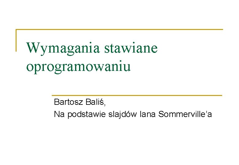 Wymagania stawiane oprogramowaniu Bartosz Baliś, Na podstawie slajdów Iana Sommerville’a 