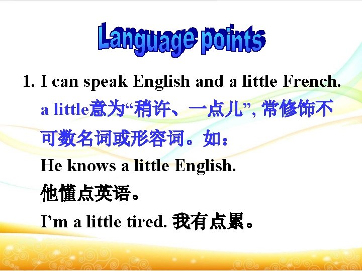 1. I can speak English and a little French. a little意为“稍许、一点儿”, 常修饰不 可数名词或形容词。如： He