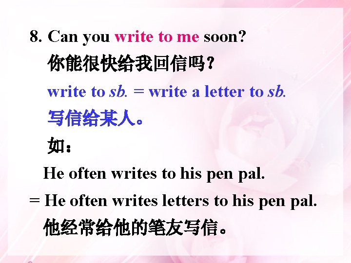 8. Can you write to me soon? 你能很快给我回信吗？ write to sb. = write a