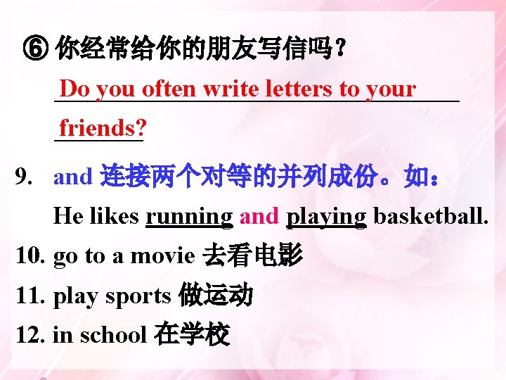 ⑥ 你经常给你的朋友写信吗？ Do you often write letters to your ________________ friends? _______ 9. and