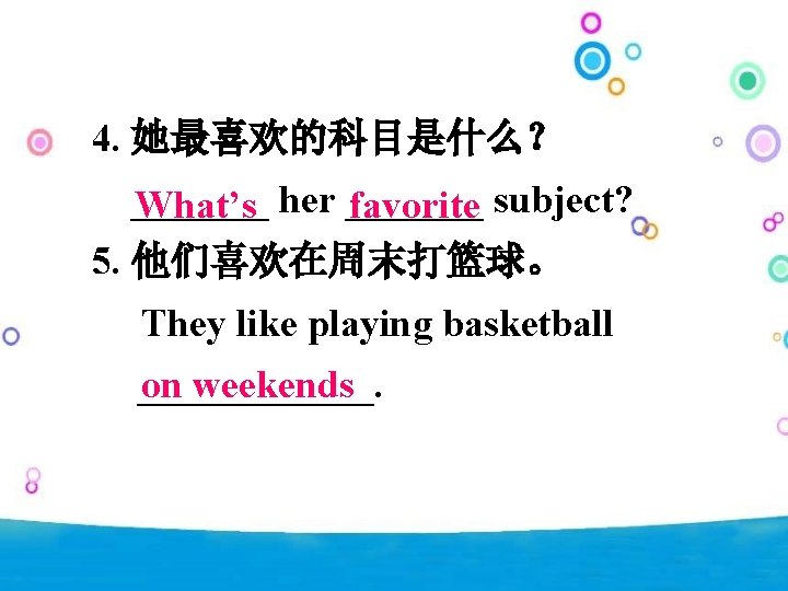 4. 她最喜欢的科目是什么？ _______ What’s her _______ favorite subject? 5. 他们喜欢在周末打篮球。 They like playing basketball