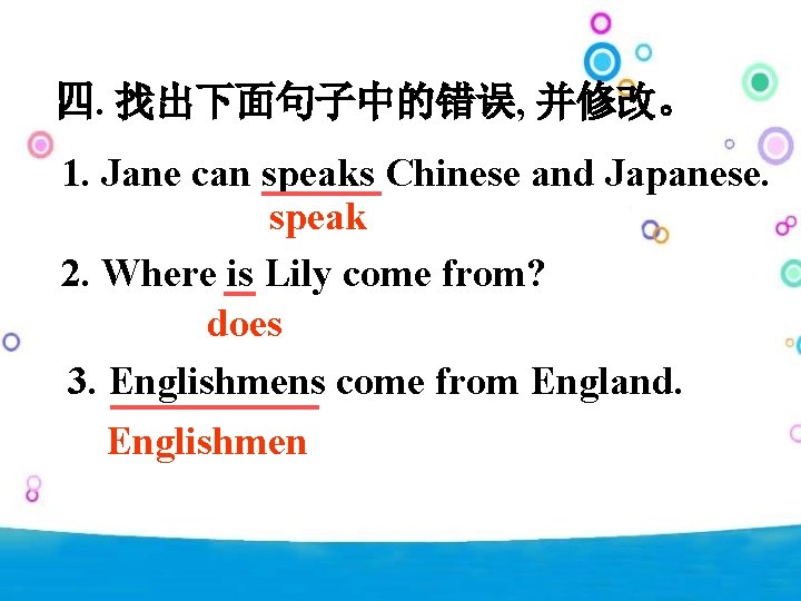 四. 找出下面句子中的错误, 并修改。 1. Jane can speaks Chinese and Japanese. speak 2. Where is