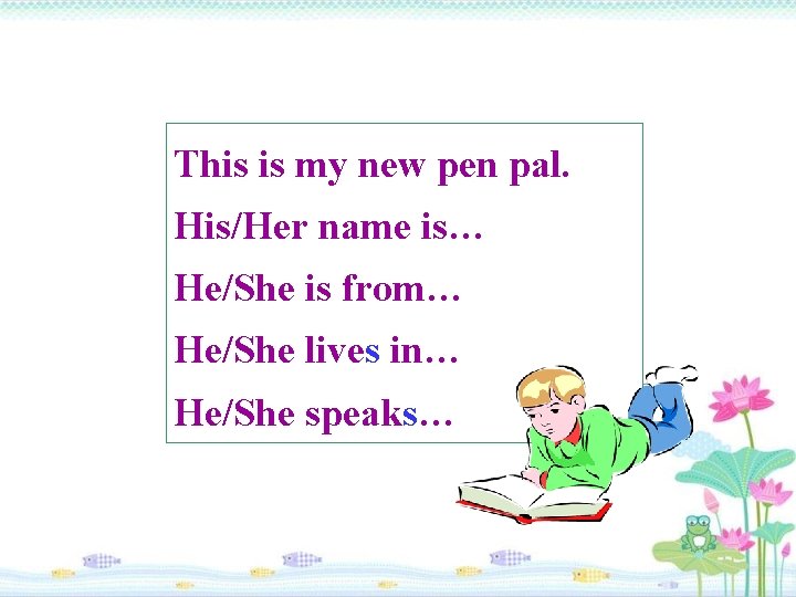 This is my new pen pal. His/Her name is… He/She is from… He/She lives