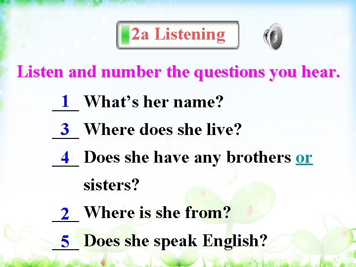 2 a Listening Listen and number the questions you hear. 1 What’s her name?