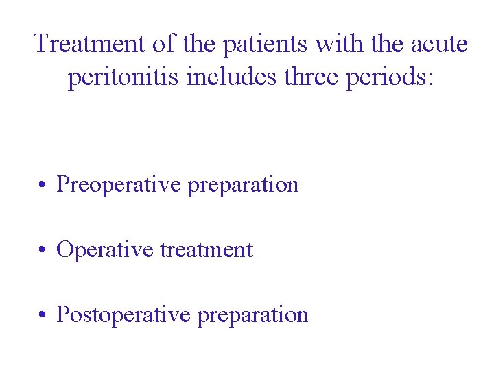 Treatment of the patients with the acute peritonitis includes three periods: • Preoperative preparation Treatment of the patients with the acute peritonitis includes three periods: • Preoperative preparation