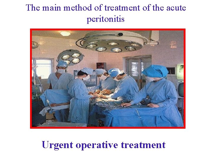 The main method of treatment of the acute peritonitis Urgent operative treatment The main method of treatment of the acute peritonitis Urgent operative treatment