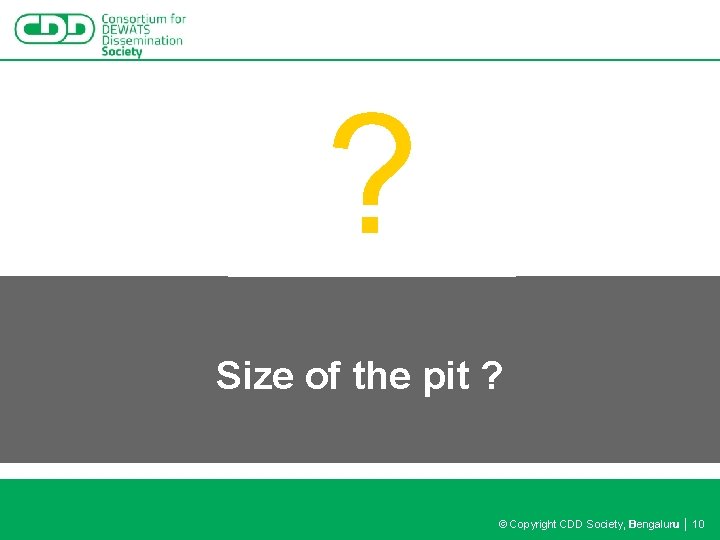 ? Size of the pit ? © Copyright CDD Society, Bengaluru │ 10 