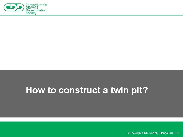 How to construct a twin pit? © Copyright CDD Society, Bengaluru │ 31 